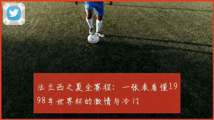 法兰西之夏全赛程：一张表看懂1998年世界杯的激情与冷门