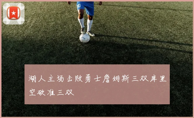 湖人主场击败勇士詹姆斯三双库里空砍准三双