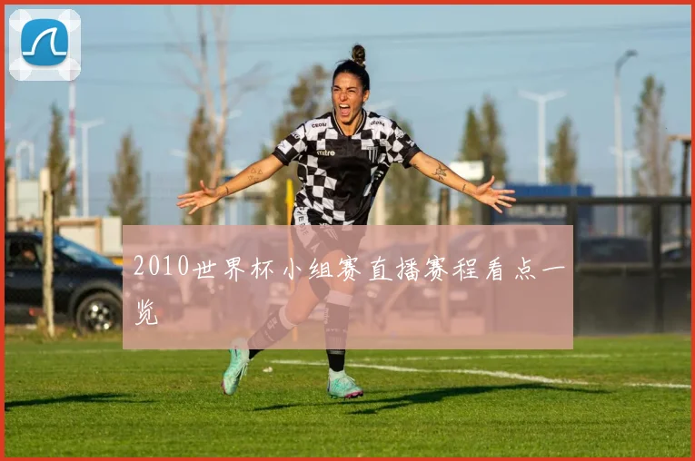 2010世界杯小组赛直播赛程看点一览