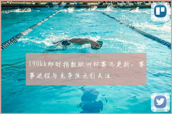 190kk即时指数欧洲杯赛况更新,赛事进程与竞争焦点引关注