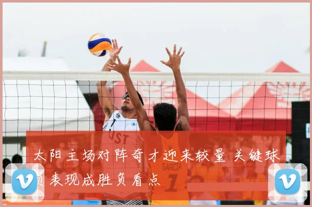 太阳主场对阵奇才迎来较量 关键球员表现成胜负看点