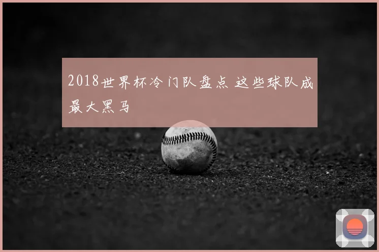 2018世界杯冷门队盘点 这些球队成最大黑马