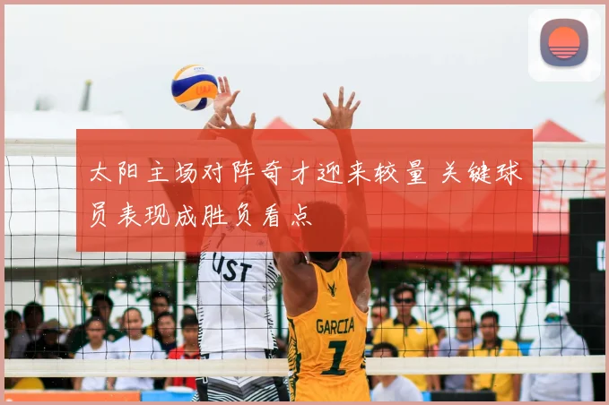 太阳主场对阵奇才迎来较量 关键球员表现成胜负看点