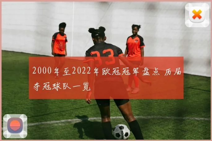 2000年至2022年欧冠冠军盘点 历届夺冠球队一览