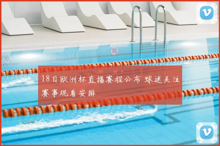18日欧洲杯直播赛程公布 球迷关注赛事观看安排