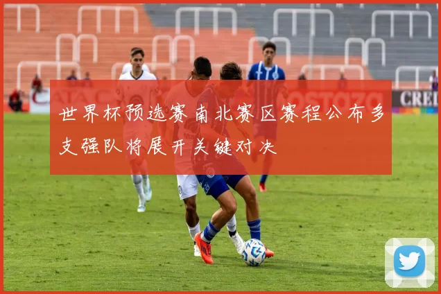 世界杯预选赛南北赛区赛程公布多支强队将展开关键对决