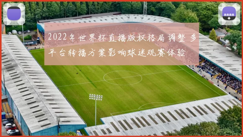 2022年世界杯直播版权格局调整 多平台转播方案影响球迷观赛体验