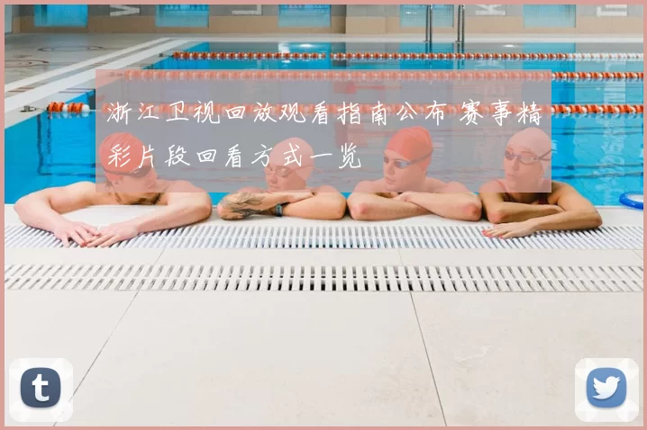 浙江卫视回放观看指南公布 赛事精彩片段回看方式一览