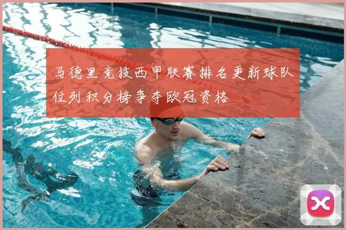 马德里竞技西甲联赛排名更新球队位列积分榜争夺欧冠资格