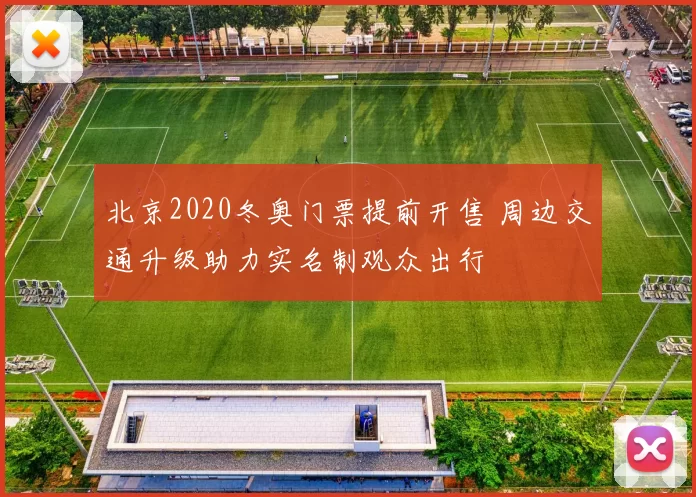 北京2020冬奥门票提前开售 周边交通升级助力实名制观众出行