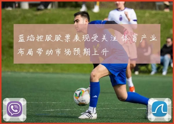 蓝焰控股股票表现受关注 体育产业布局带动市场预期上升