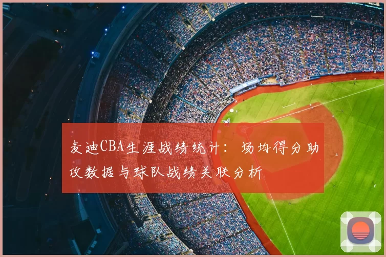 麦迪CBA生涯战绩统计：场均得分助攻数据与球队战绩关联分析