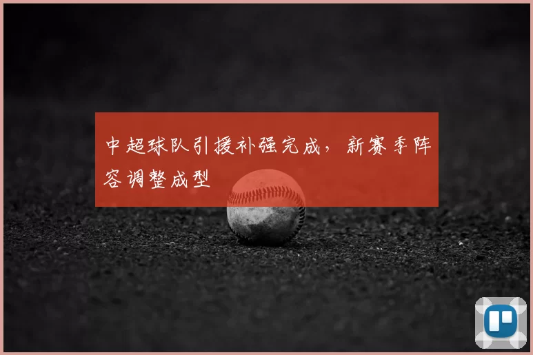 中超球队引援补强完成，新赛季阵容调整成型