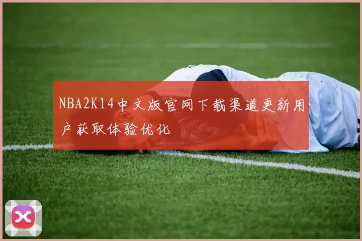 NBA2K14中文版官网下载渠道更新用户获取体验优化