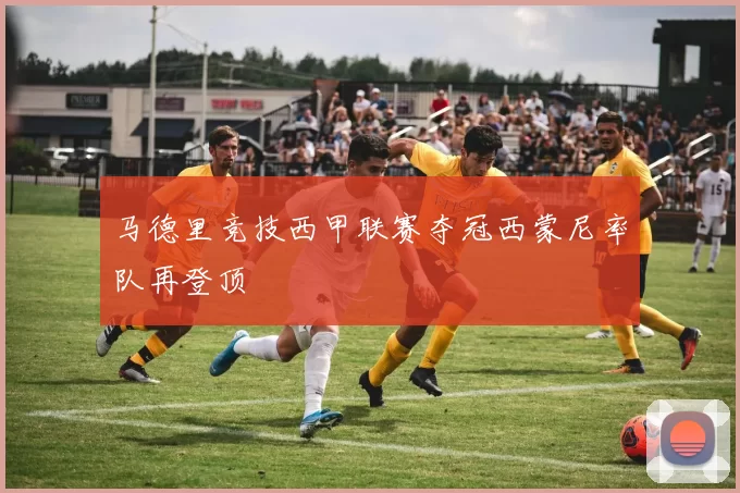 马德里竞技西甲联赛夺冠西蒙尼率队再登顶