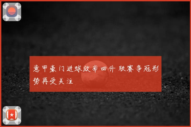 意甲豪门进球效率回升 联赛争冠形势再受关注