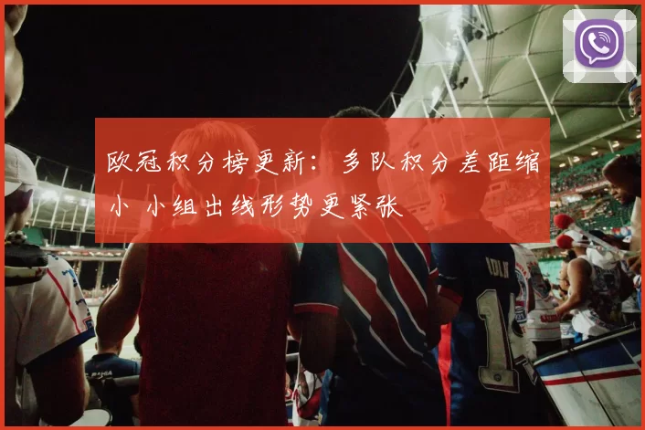 欧冠积分榜更新：多队积分差距缩小 小组出线形势更紧张