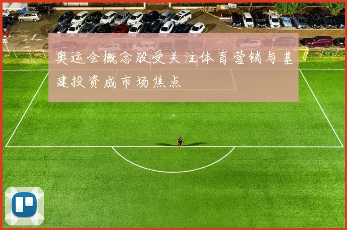 奥运会概念股受关注体育营销与基建投资成市场焦点