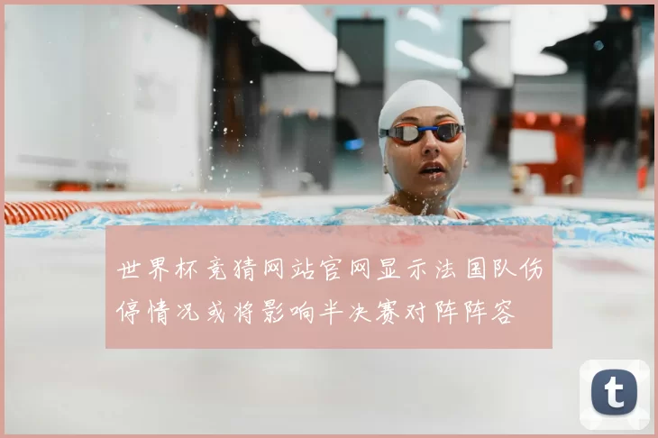 世界杯竞猜网站官网显示法国队伤停情况或将影响半决赛对阵阵容