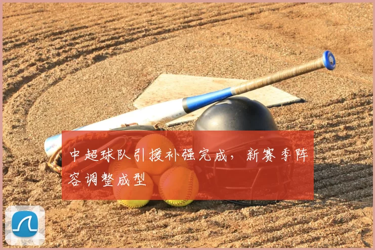 中超球队引援补强完成，新赛季阵容调整成型