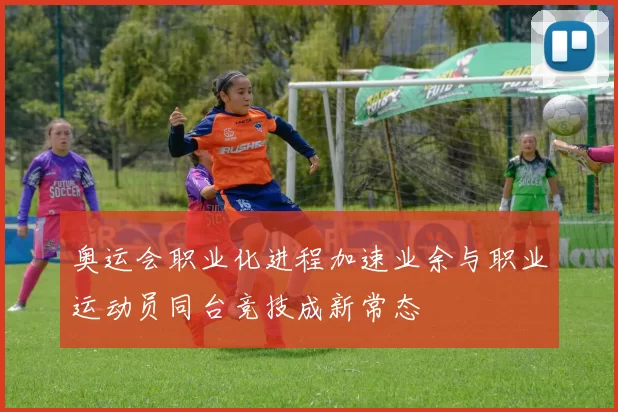 奥运会职业化进程加速业余与职业运动员同台竞技成新常态