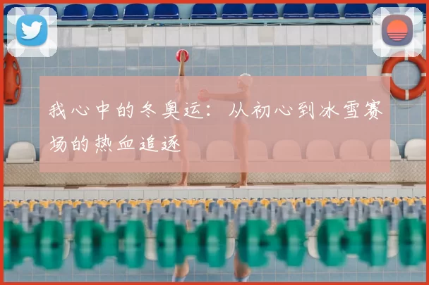 我心中的冬奥运：从初心到冰雪赛场的热血追逐