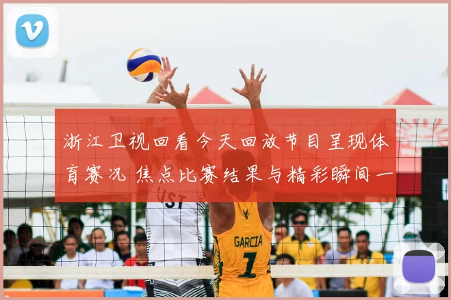 浙江卫视回看今天回放节目呈现体育赛况 焦点比赛结果与精彩瞬间一览
