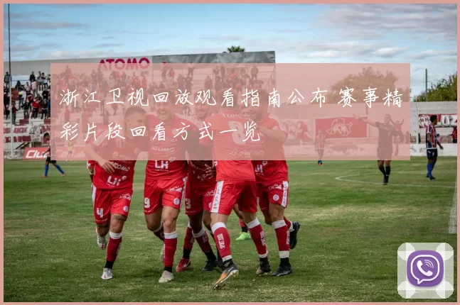 浙江卫视回放观看指南公布 赛事精彩片段回看方式一览