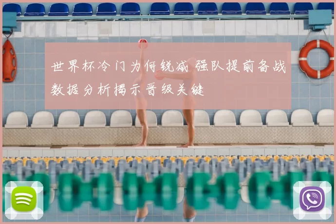 世界杯冷门为何锐减 强队提前备战数据分析揭示晋级关键