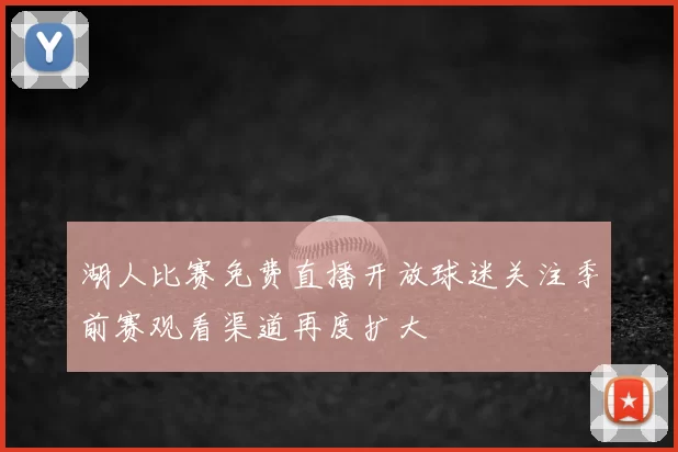 湖人比赛免费直播开放球迷关注季前赛观看渠道再度扩大
