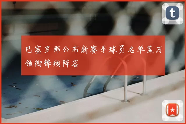 巴塞罗那公布新赛季球员名单莱万领衔锋线阵容