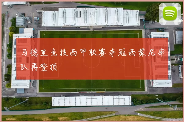 马德里竞技西甲联赛夺冠西蒙尼率队再登顶