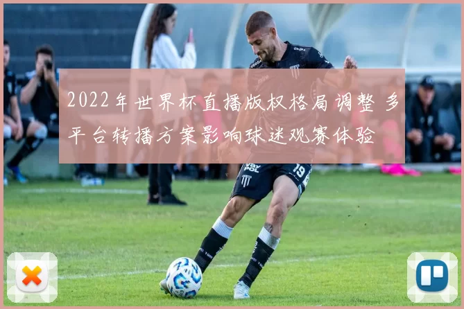 2022年世界杯直播版权格局调整 多平台转播方案影响球迷观赛体验