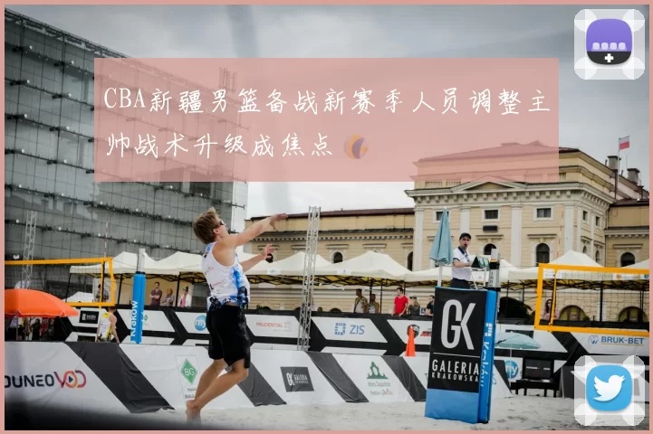 CBA新疆男篮备战新赛季人员调整主帅战术升级成焦点