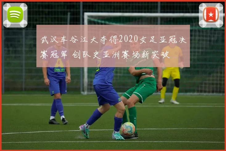 武汉车谷江大夺得2020女足亚冠决赛冠军 创队史亚洲赛场新突破